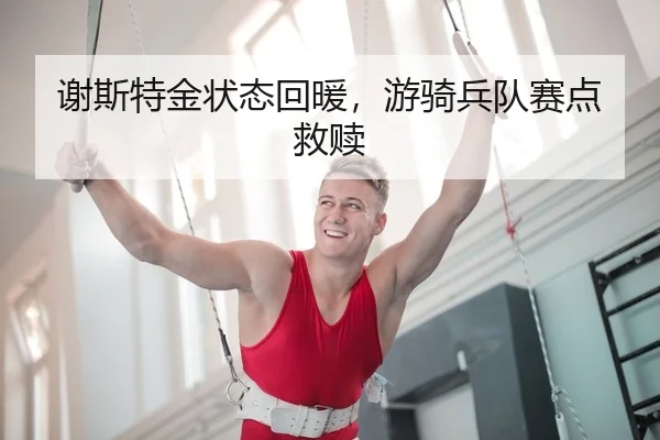 谢斯特金状态回暖，游骑兵队赛点救赎